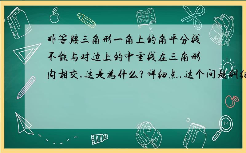 非等腰三角形一角上的角平分线不能与对边上的中垂线在三角形内相交,这是为什么?详细点.这个问题纠结了我很久,希望大家可以用正规点的办法证明给我看看.不要说这就是不可能的.我只想