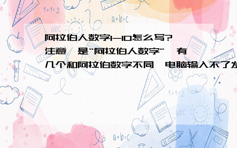 阿拉伯人数字1-10怎么写?注意,是“阿拉伯人数字”,有几个和阿拉伯数字不同,电脑输入不了发图片也行,