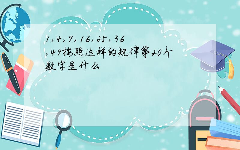 1,4,9,16,25,36,49按照这样的规律第20个数字是什么