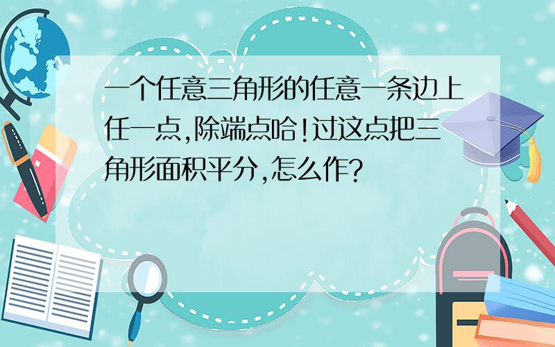 一个任意三角形的任意一条边上任一点,除端点哈!过这点把三角形面积平分,怎么作?