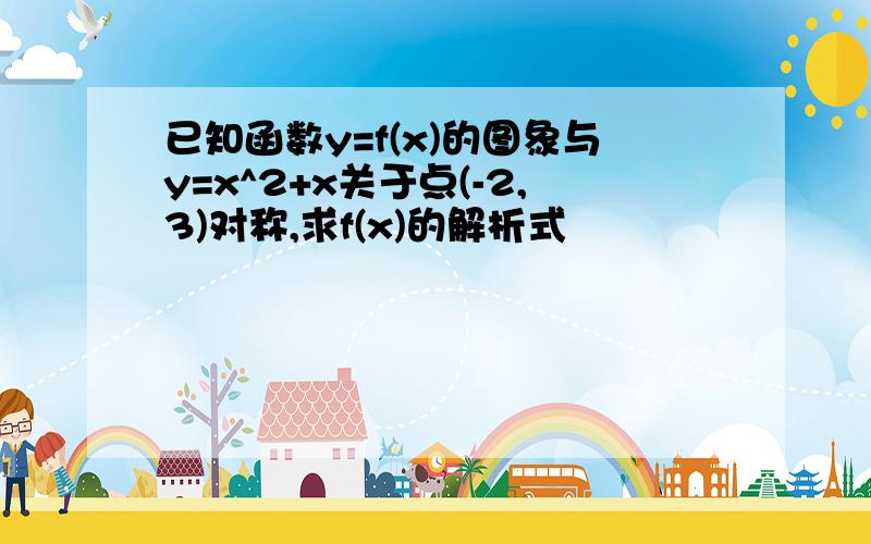 已知函数y=f(x)的图象与y=x^2+x关于点(-2,3)对称,求f(x)的解析式