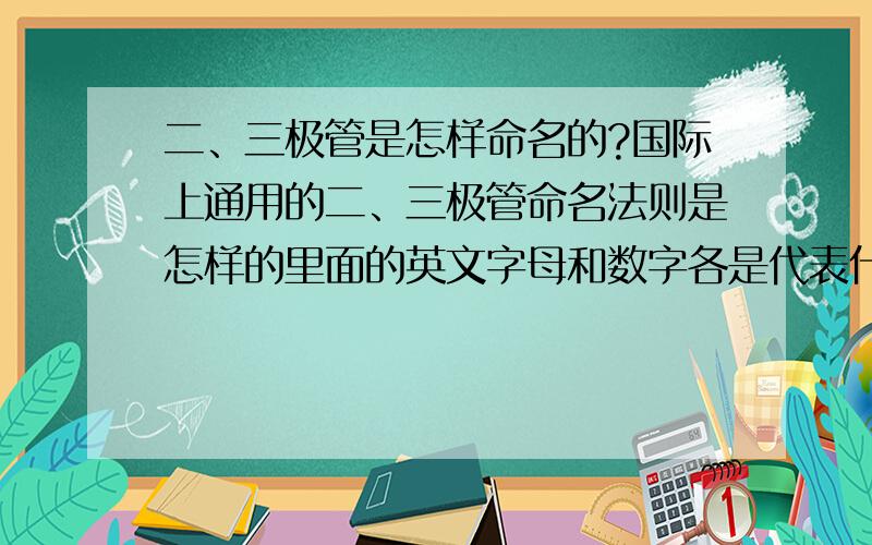 二、三极管是怎样命名的?国际上通用的二、三极管命名法则是怎样的里面的英文字母和数字各是代表什么意思?