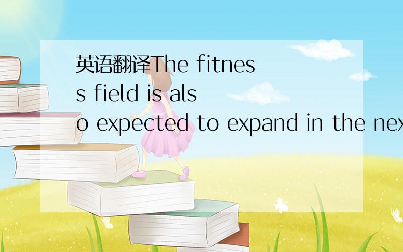 英语翻译The fitness field is also expected to expand in the next decade as people are becoming more and more health conscious in the face of mortality.