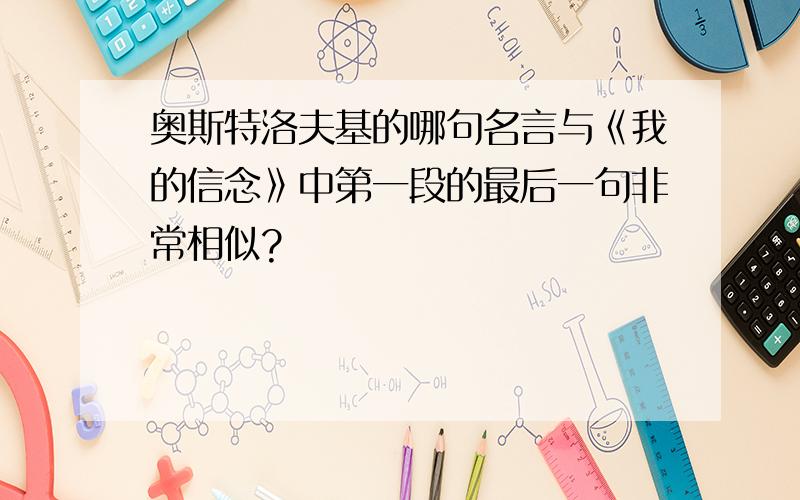 奥斯特洛夫基的哪句名言与《我的信念》中第一段的最后一句非常相似?