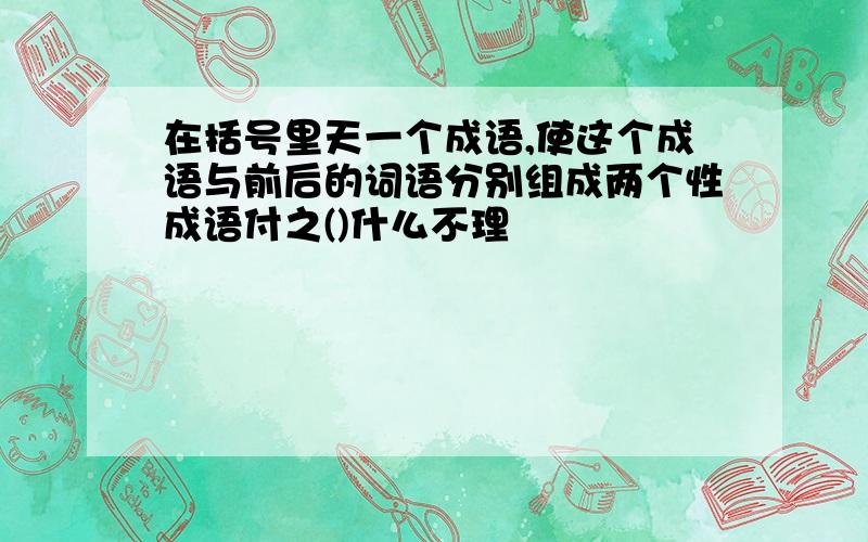 在括号里天一个成语,使这个成语与前后的词语分别组成两个性成语付之()什么不理