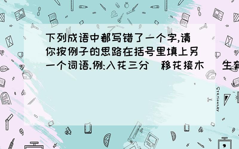 下列成语中都写错了一个字,请你按例子的思路在括号里填上另一个词语.例:入花三分(移花接木) 生有余辜( )病足无措( )涕容可掬( ) 古为昨用( )浅不可测( )一孔之怪( ) 起死回绝( )实不虚传( )