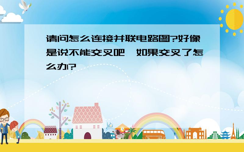 请问怎么连接并联电路图?好像是说不能交叉吧,如果交叉了怎么办?