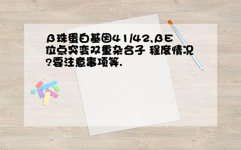 β珠蛋白基因41/42,βE位点突变双重杂合子 程度情况?要注意事项等.