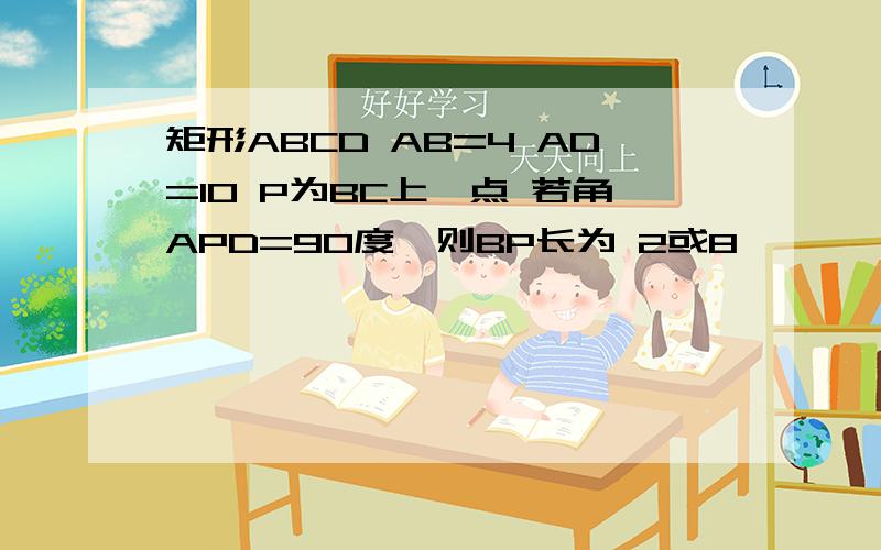 矩形ABCD AB=4 AD=10 P为BC上一点 若角APD=90度,则BP长为 2或8