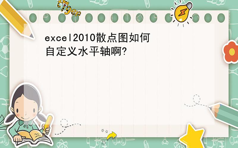 excel2010散点图如何自定义水平轴啊?