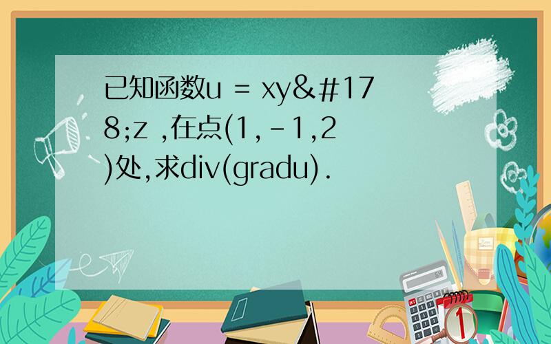 已知函数u = xy²z ,在点(1,-1,2)处,求div(gradu).