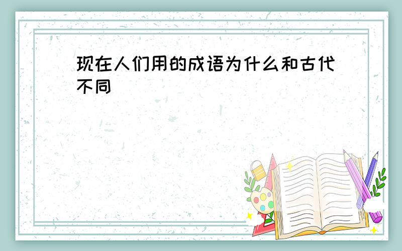 现在人们用的成语为什么和古代不同