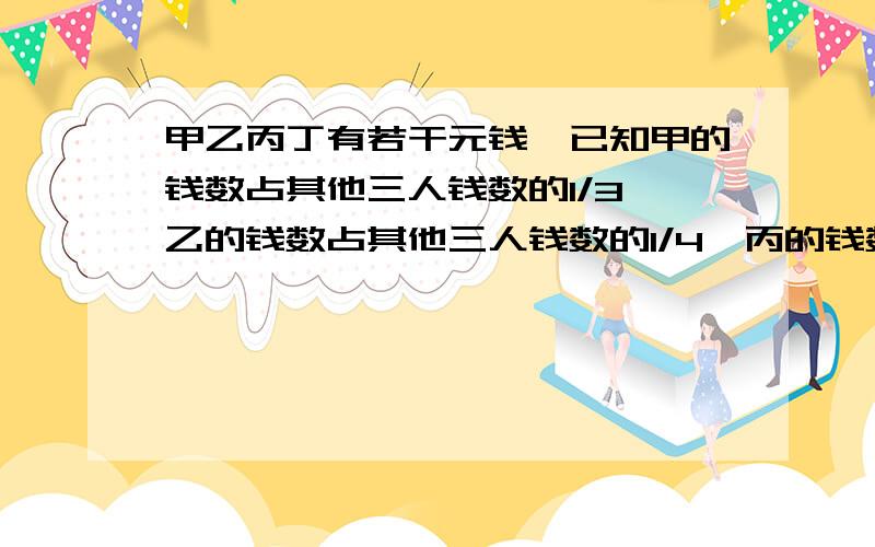 甲乙丙丁有若干元钱,已知甲的钱数占其他三人钱数的1/3,乙的钱数占其他三人钱数的1/4,丙的钱数占其他三人钱数的1/5,丁有92元.甲乙丙各有多少元