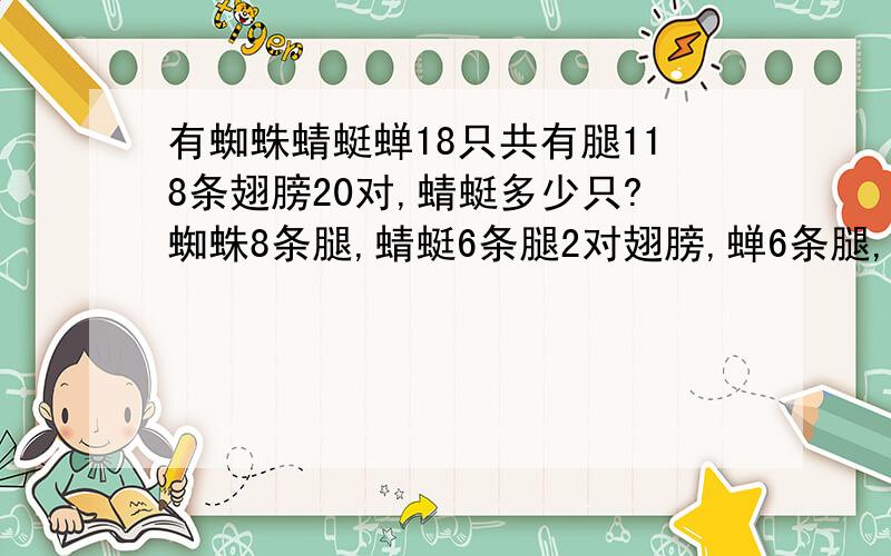 有蜘蛛蜻蜓蝉18只共有腿118条翅膀20对,蜻蜓多少只?蜘蛛8条腿,蜻蜓6条腿2对翅膀,蝉6条腿,一对翅膀.用假设法求!并说出每一步求的是什么!最好说出求的是啥,不说也无所谓.