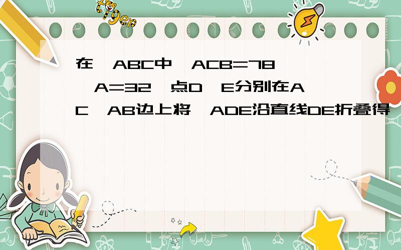 在△ABC中∠ACB=78°∠A=32°点D,E分别在AC,AB边上将△ADE沿直线DE折叠得△A'DE.此题目的第二小题,请做过的同鞋回答!一定要正确啊!