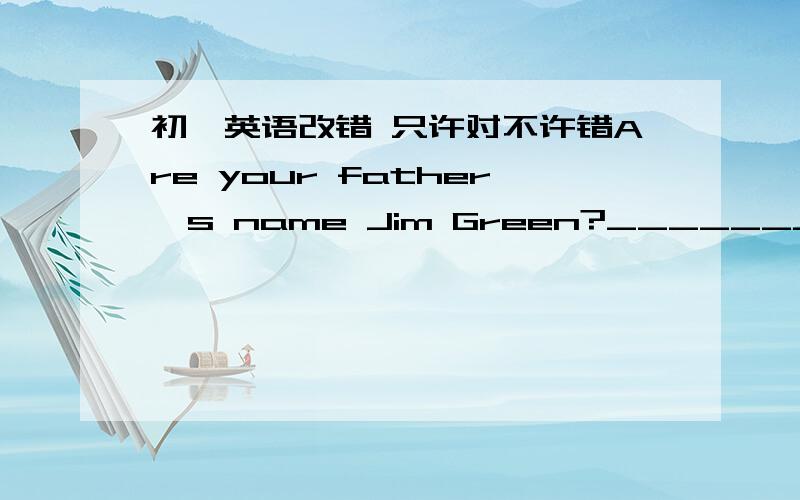 初一英语改错 只许对不许错Are your father's name Jim Green?________________There are many teacher in our school._________________Is there some office on the ground floor?_____________________