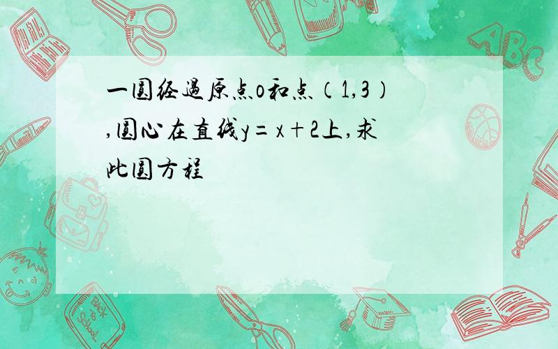 一圆经过原点o和点（1,3）,圆心在直线y=x+2上,求此圆方程