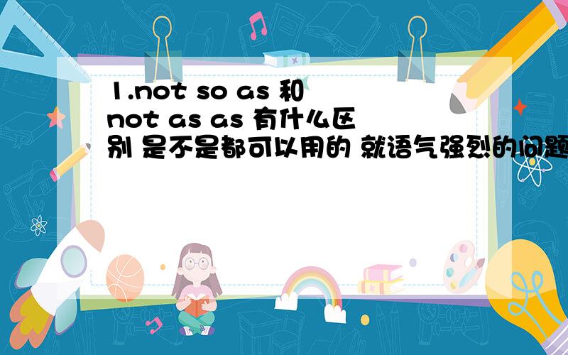 1.not so as 和 not as as 有什么区别 是不是都可以用的 就语气强烈的问题?2.This is so interesting a book that I'd like to read it once more.可以这样写么