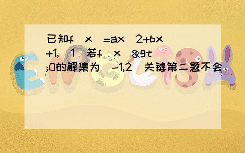 已知f(x)=ax^2+bx+1,(1)若f(x)>0的解集为(-1,2)关键第二题不会