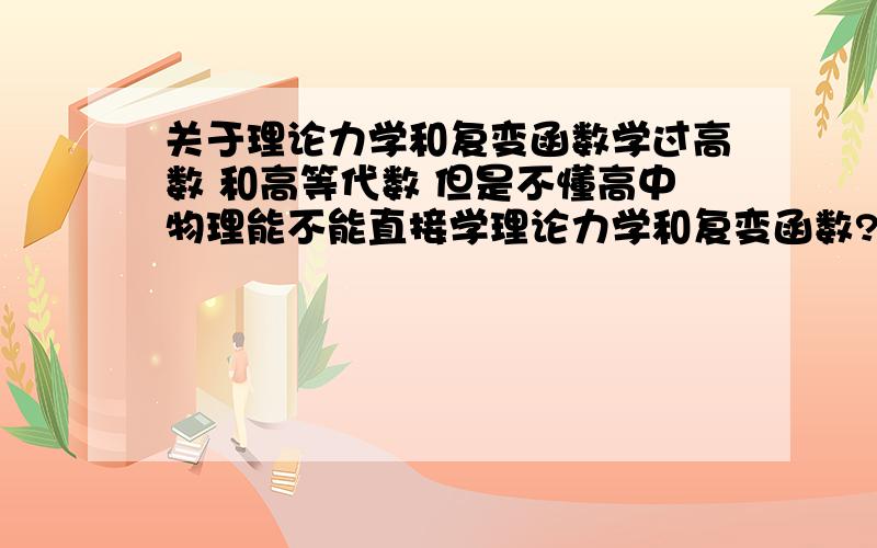 关于理论力学和复变函数学过高数 和高等代数 但是不懂高中物理能不能直接学理论力学和复变函数?