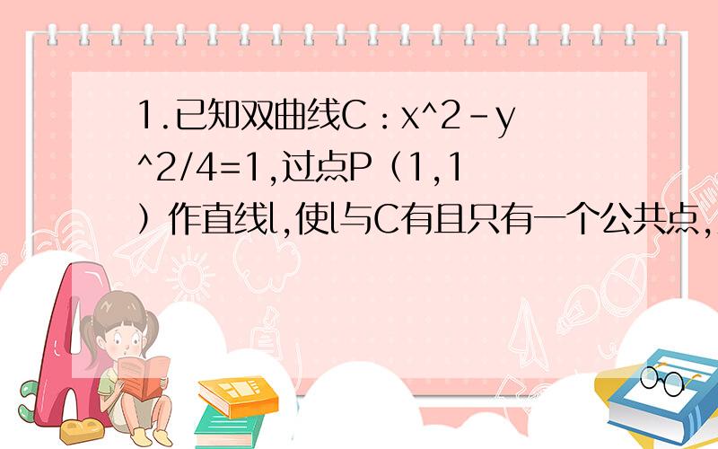 1.已知双曲线C：x^2-y^2/4=1,过点P（1,1）作直线l,使l与C有且只有一个公共点,则满足上述条件的直线l共有___条.2.若椭圆x^2/4+y^2/3=1上存在不同两点关于直线l：y=4x+m对称,求实数m的取值范围.3.已知