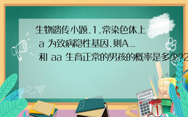 生物遗传小题.1.常染色体上 a 为致病隐性基因.则A_ 和 aa 生育正常的男孩的概率是多少?2.所有新物种的形成都需要地理隔离吗?若不一定,请举一些例子.不好意思,我应该写清楚.第一题A__ 的父