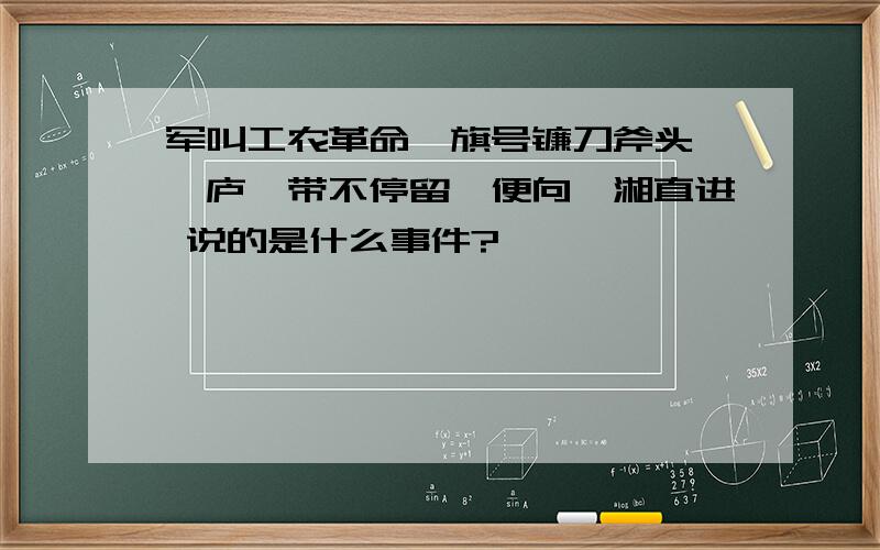 军叫工农革命,旗号镰刀斧头,匡庐一带不停留,便向潇湘直进 说的是什么事件?