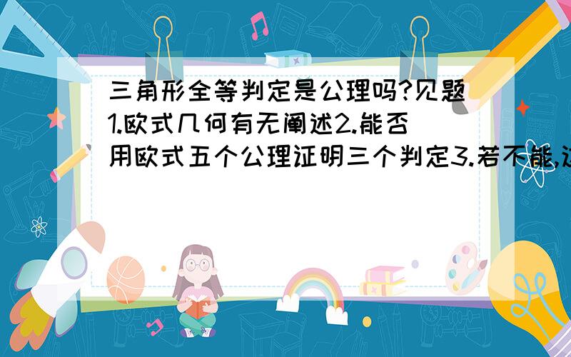 三角形全等判定是公理吗?见题1.欧式几何有无阐述2.能否用欧式五个公理证明三个判定3.若不能,这种判定有什么基础我希望能有几何基础理论的严谨回答希望更严谨些 给其中一个就可以了答