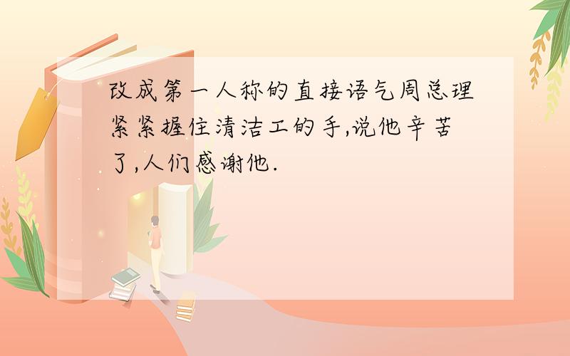 改成第一人称的直接语气周总理紧紧握住清洁工的手,说他辛苦了,人们感谢他.