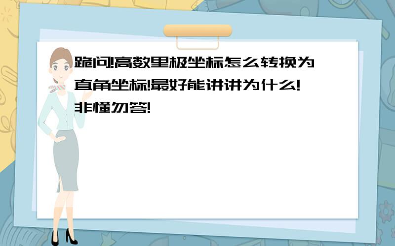 跪问!高数里极坐标怎么转换为直角坐标!最好能讲讲为什么!非懂勿答!