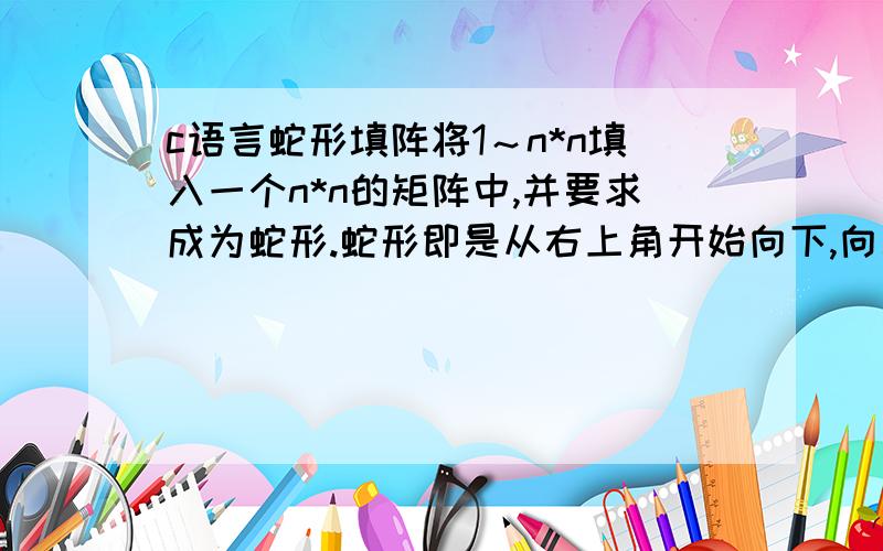 c语言蛇形填阵将1～n*n填入一个n*n的矩阵中,并要求成为蛇形.蛇形即是从右上角开始向下,向左,向上,向右,循环填入数字.比如n=5时矩阵为：13 14 15 16 112 23 24 17 211 22 25 18 310 21 20 19 49 8 7 6 5输入