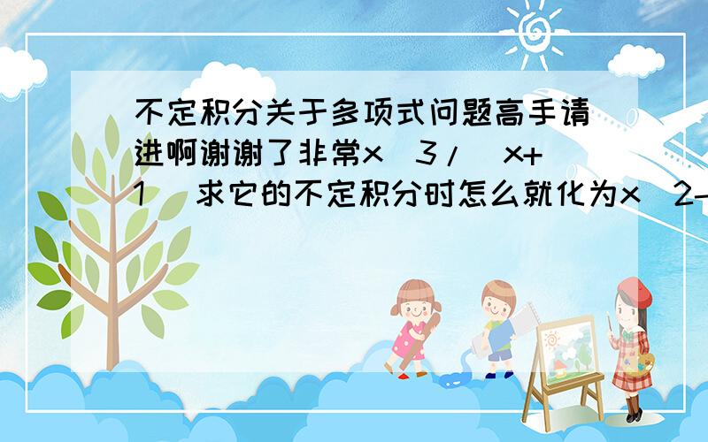 不定积分关于多项式问题高手请进啊谢谢了非常x^3/(x+1) 求它的不定积分时怎么就化为x^2-3x+9-27/(x+3)求具体步骤非常感谢了啊