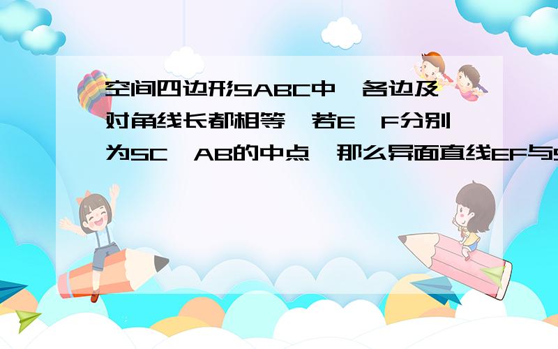 空间四边形SABC中,各边及对角线长都相等,若E、F分别为SC、AB的中点,那么异面直线EF与SA所成的角等于