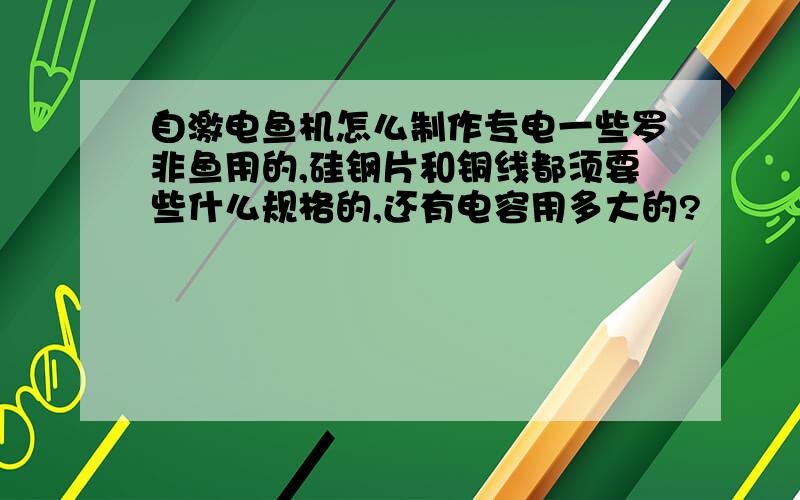 自激电鱼机怎么制作专电一些罗非鱼用的,硅钢片和铜线都须要些什么规格的,还有电容用多大的?