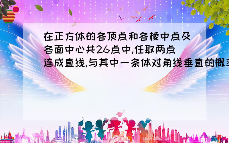 在正方体的各顶点和各棱中点及各面中心共26点中,任取两点连成直线,与其中一条体对角线垂直的概率是多少