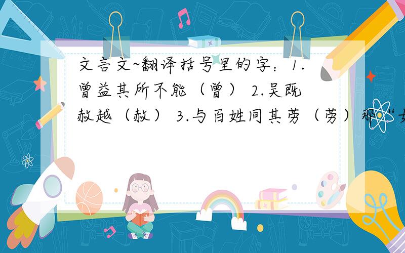 文言文~翻译括号里的字：1.曾益其所不能（曾） 2.吴既赦越（赦） 3.与百姓同其劳（劳）那“女忘会稽之耻邪？”是什么意思？