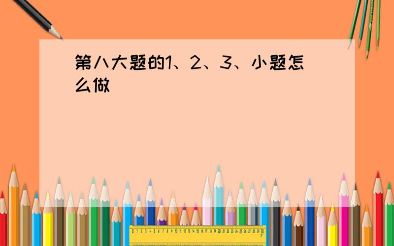 第八大题的1、2、3、小题怎么做