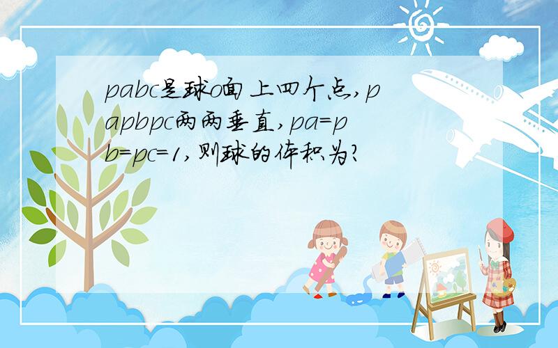 pabc是球o面上四个点,papbpc两两垂直,pa=pb=pc=1,则球的体积为?