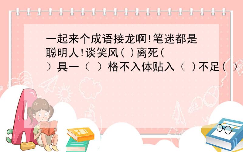 一起来个成语接龙啊!笔迷都是聪明人!谈笑风( )离死( ）具一（ ）格不入体贴入（ )不足( ）听途（ ）长道（ ）趾高气（ ）眉吐（ ）象万（ ）言方（ ）