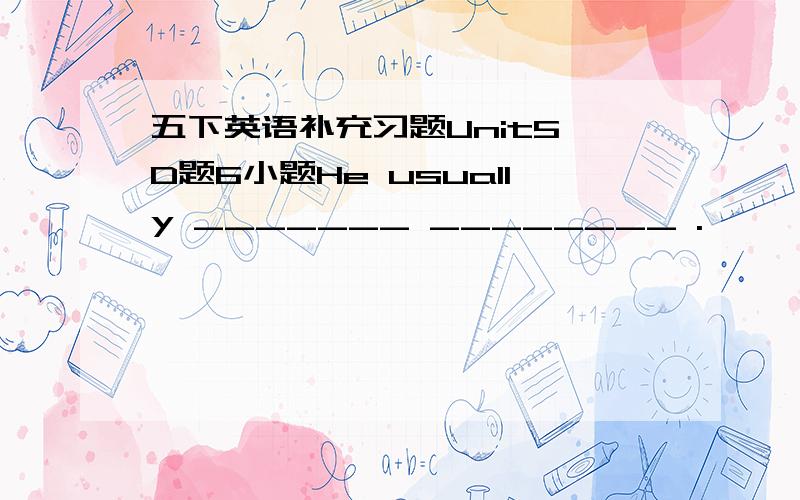 五下英语补充习题Unit5 D题6小题He usually _______ ________ .