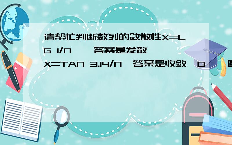 请帮忙判断数列的敛散性X=LG 1/N    答案是发散X=TAN 3.14/N  答案是收敛於0  ,圆周率符号打不出来,用3.14代替.X=SEC 1/N  答案是收敛於1帮忙求解过程.谢谢