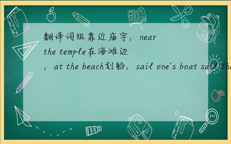 翻译词组靠近庙宇：near the temple在海滩边：at the beach划船：sail one`s boat sail the boat在屋顶：at the top of the house on the roof各位大哥大姐,“划船”和“在屋顶”是选择前者还是后者?好的回答,