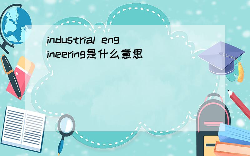 industrial engineering是什么意思