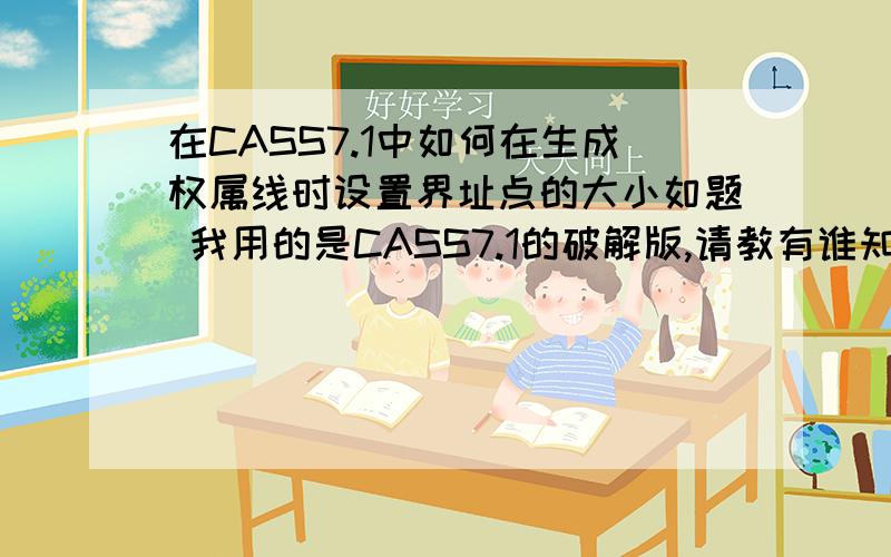 在CASS7.1中如何在生成权属线时设置界址点的大小如题 我用的是CASS7.1的破解版,请教有谁知道生成权属线时如何在之前就设置界址点注记的大小如何设置界址点注记到界址点圆圈的距离