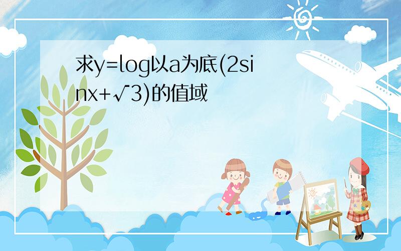 求y=log以a为底(2sinx+√3)的值域