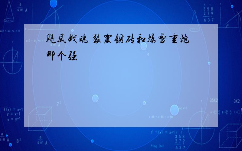 飓风战魂 裂震钢砖和爆雷重炮那个强