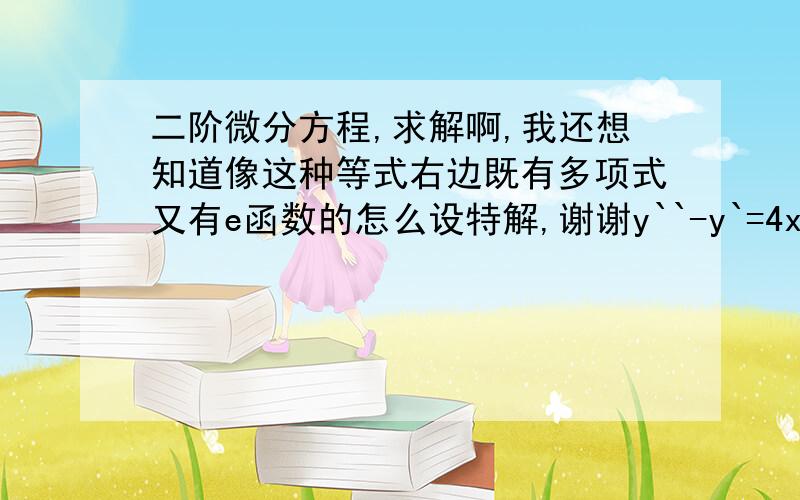 二阶微分方程,求解啊,我还想知道像这种等式右边既有多项式又有e函数的怎么设特解,谢谢y``-y`=4xe^x满足初始条件x=0y=0,x=0y`=1,求特解