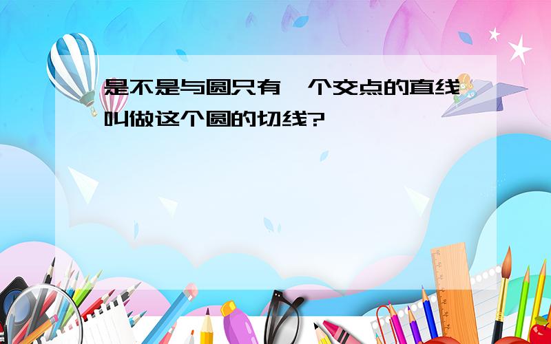 是不是与圆只有一个交点的直线叫做这个圆的切线?