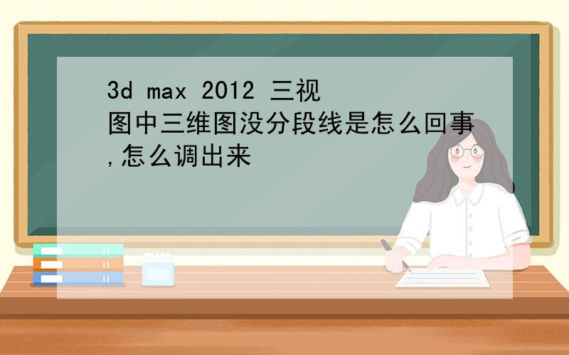 3d max 2012 三视图中三维图没分段线是怎么回事,怎么调出来