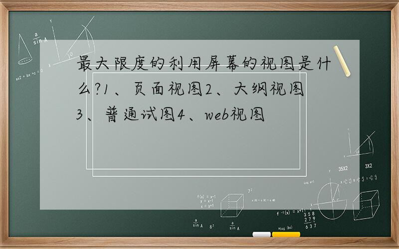 最大限度的利用屏幕的视图是什么?1、页面视图2、大纲视图3、普通试图4、web视图